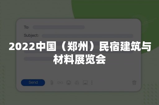 2022中国（郑州）民宿建筑与材料展览会