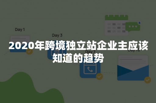 2020年跨境独立站企业主应该知道的趋势