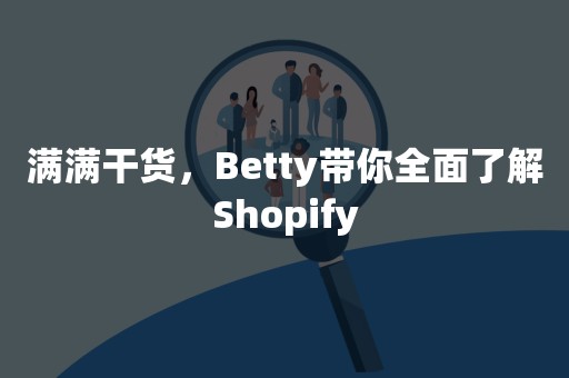 满满干货，Betty带你全面了解Shopify
