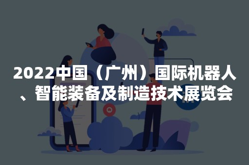 2022中国（广州）国际机器人、智能装备及制造技术展览会