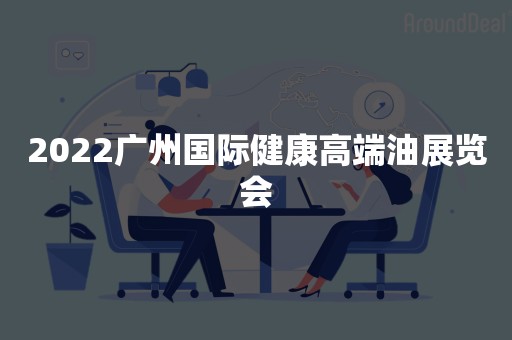 2022广州国际健康高端油展览会