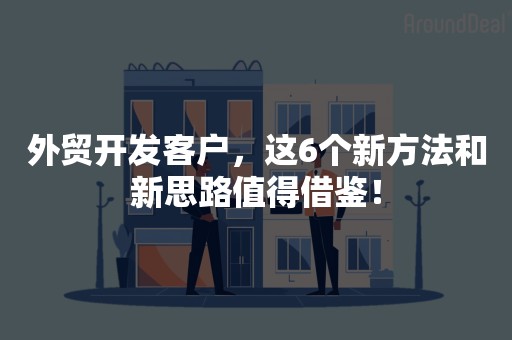 外贸开发客户，这6个新方法和新思路值得借鉴！