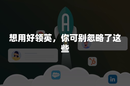 想用好领英，你可别忽略了这些