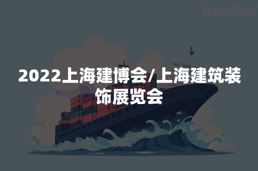 2022上海建博会/上海建筑装饰展览会