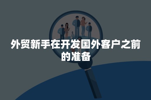 外贸新手在开发国外客户之前的准备