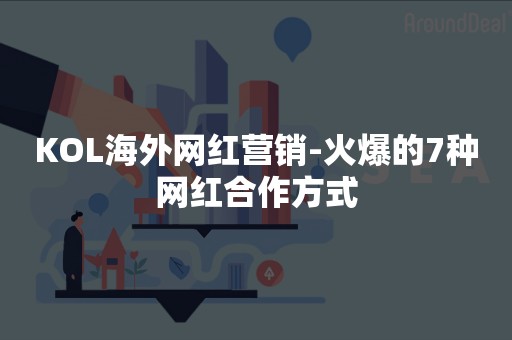 KOL海外网红营销-火爆的7种网红合作方式