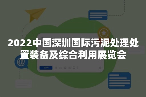2022中国深圳国际污泥处理处置装备及综合利用展览会