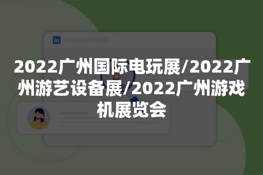 2022广州国际电玩展/2022广州游艺设备展/2022广州游戏机展览会