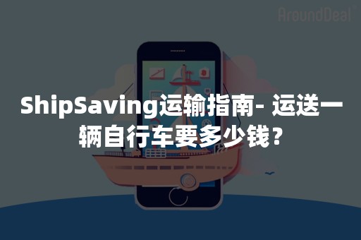 ShipSaving运输指南- 运送一辆自行车要多少钱？