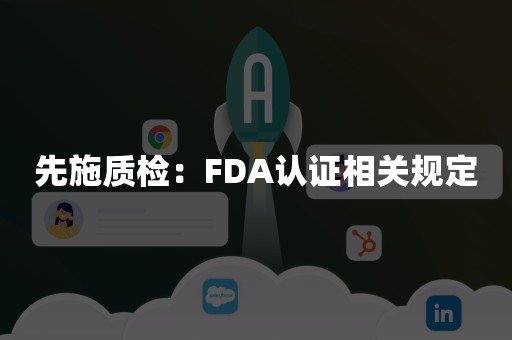 先施质检：FDA认证相关规定