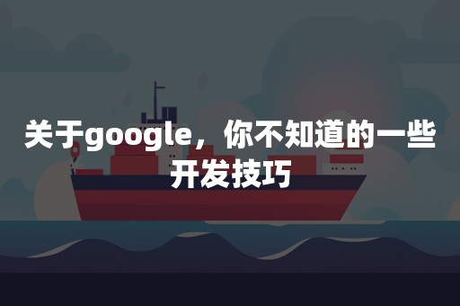 关于google，你不知道的一些开发技巧