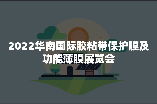 2022华南国际胶粘带保护膜及功能薄膜展览会