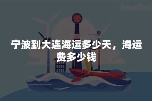 宁波到大连海运多少天，海运费多少钱