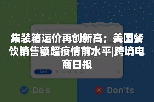 集装箱运价再创新高；美国餐饮销售额超疫情前水平|跨境电商日报