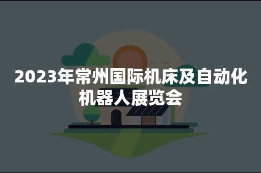 2023年常州国际机床及自动化机器人展览会