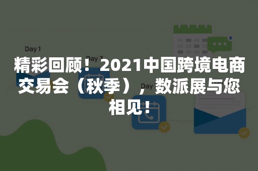 精彩回顾！2021中国跨境电商交易会（秋季），数派展与您相见！