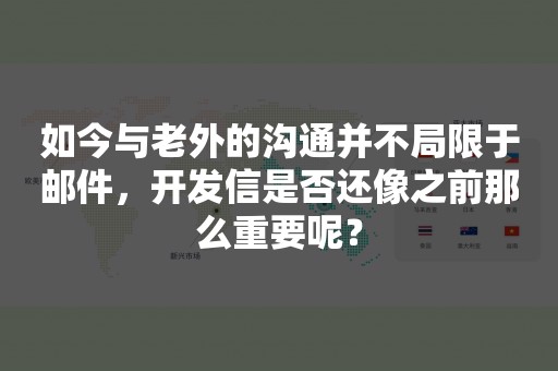 如今与老外的沟通并不局限于邮件，开发信是否还像之前那么重要呢？