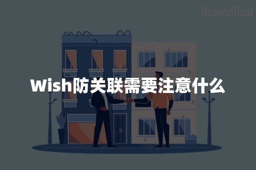 Wish防关联需要注意什么