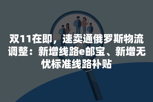 双11在即，速卖通俄罗斯物流调整：新增线路e邮宝、新增无忧标准线路补贴