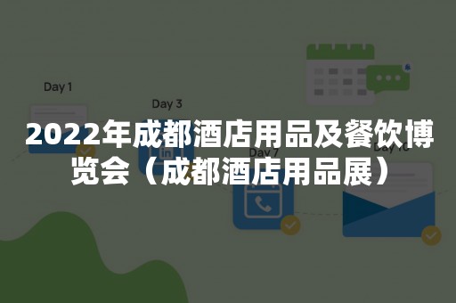 2022年成都酒店用品及餐饮博览会（成都酒店用品展）