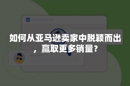 如何从亚马逊卖家中脱颖而出，赢取更多销量？