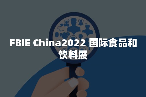 FBIE China2022 国际食品和饮料展