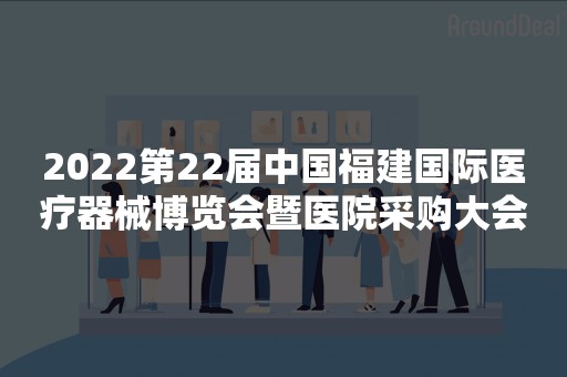 2022第22届中国福建国际医疗器械博览会暨医院采购大会