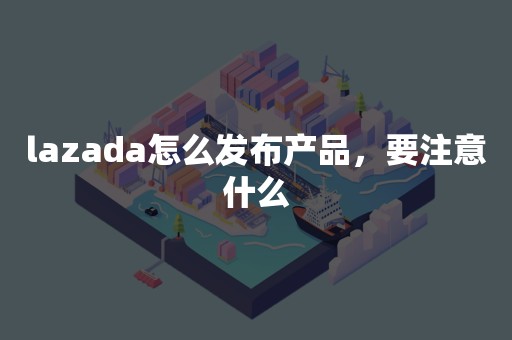 lazada怎么发布产品，要注意什么