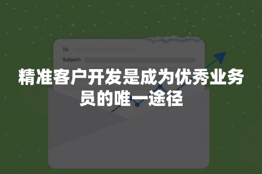 精准客户开发是成为优秀业务员的唯一途径