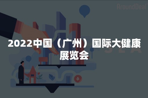 2022中国（广州）国际大健康展览会