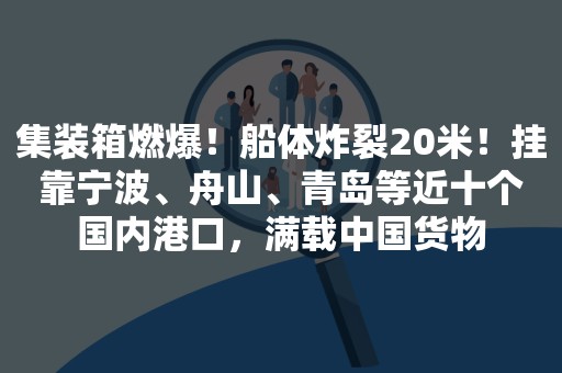 集装箱燃爆！船体炸裂20米！挂靠宁波、舟山、青岛等近十个国内港口，满载中国货物