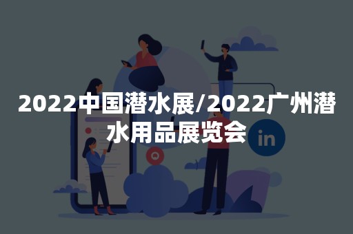 2022中国潜水展/2022广州潜水用品展览会