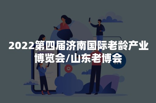 2022第四届济南国际老龄产业博览会/山东老博会