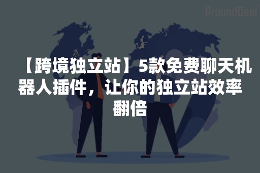 【跨境独立站】5款免费聊天机器人插件，让你的独立站效率翻倍