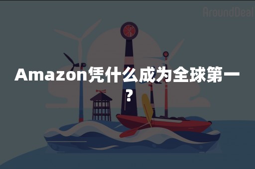 Amazon凭什么成为全球第一？