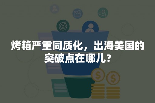 烤箱严重同质化，出海美国的突破点在哪儿？