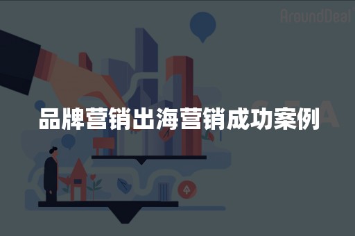 品牌营销出海营销成功案例