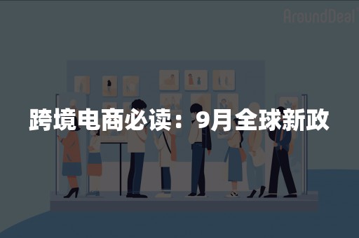 跨境电商必读：9月全球新政