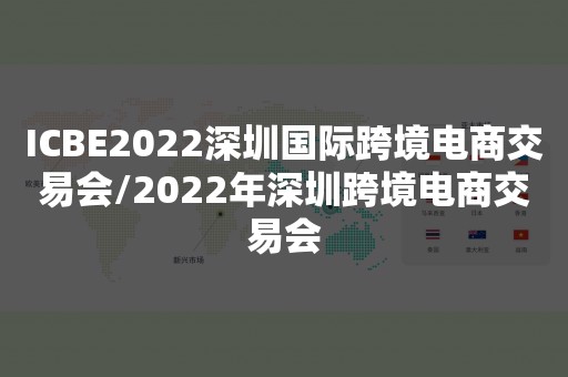ICBE2022深圳国际跨境电商交易会/2022年深圳跨境电商交易会