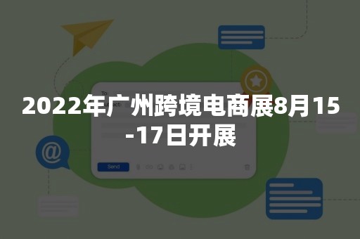 2022年广州跨境电商展8月15-17日开展