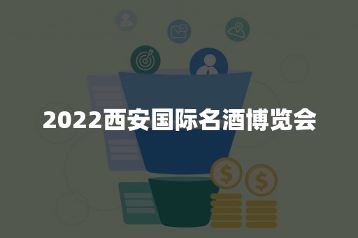 2022西安国际名酒博览会