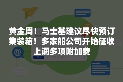 黄金周！马士基建议尽快预订集装箱！多家船公司开始征收上调多项附加费