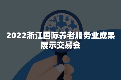 2022浙江国际养老服务业成果展示交易会