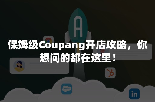 保姆级Coupang开店攻略，你想问的都在这里！