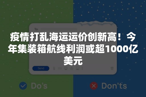 疫情打乱海运运价创新高！今年集装箱航线利润或超1000亿美元