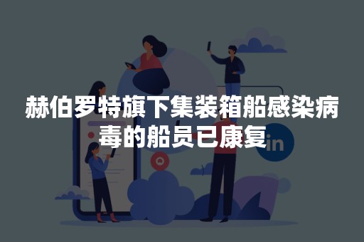赫伯罗特旗下集装箱船感染病毒的船员已康复