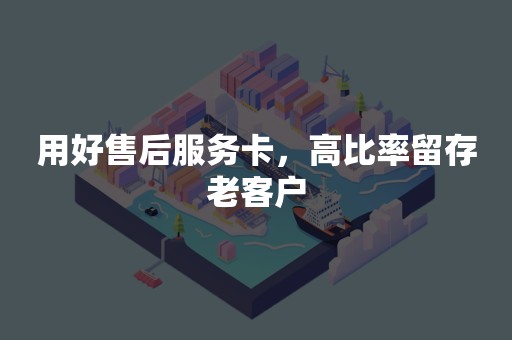 用好售后服务卡，高比率留存老客户