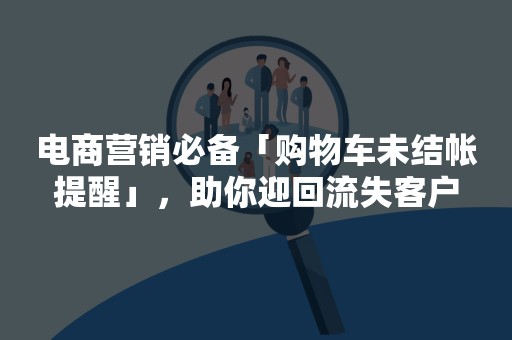 电商营销必备「购物车未结帐提醒」，助你迎回流失客户