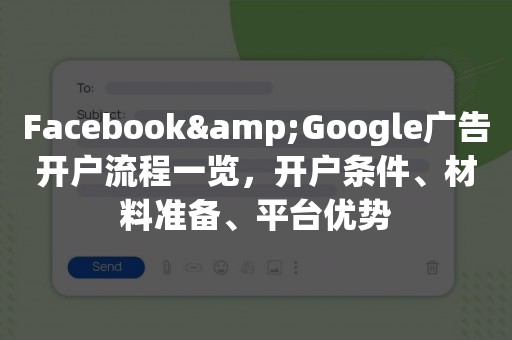 Facebook&Google广告开户流程一览，开户条件、材料准备、平台优势