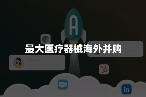 最大医疗器械海外并购